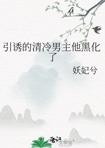 引诱的清冷男主他黑化了笔趣阁