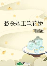 愁杀她玉软花娇txt