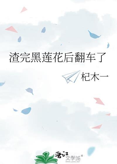渣完黑莲花后翻车了晋江