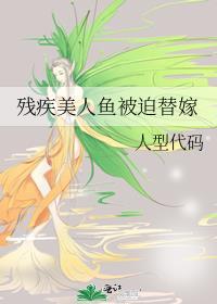 残疾美人鱼被迫替嫁作者人型代码