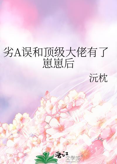 劣A误和顶级大佬有了崽崽后沅枕