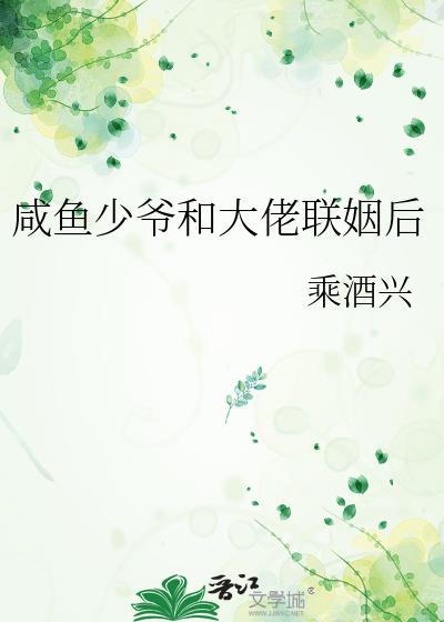 咸鱼少爷和大佬联姻后晋江