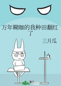 万年糊咖的我种田翻红了作者三月瓜