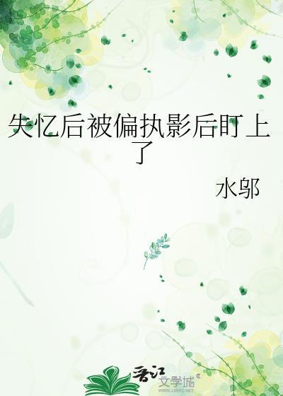 失忆后对象成了影后gl