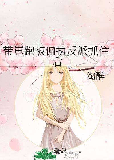 带崽跑被偏执反派抓住后淘醉