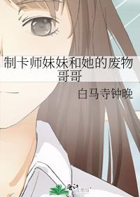 制卡师妹妹和她的废物哥哥 白马寺钟晚