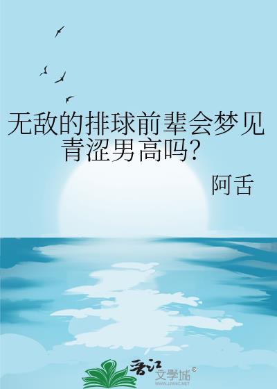 无敌的排球前辈会梦见青涩男高吗?作者阿舌