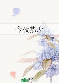 今夜热恋芒厘全文免费阅读