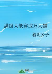 满级大佬穿成万人嫌炮灰