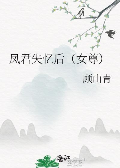 凤君失忆后(女尊) 顾山青 笔趣阁
