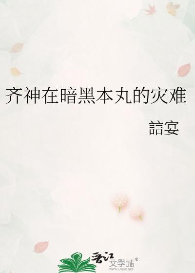齐神在暗黑本丸的灾难TXT