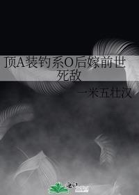 顶a装钓系o后嫁前世死敌by