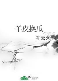 羊皮换瓜 初云秀儿