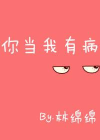 你就当我有病吧