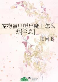 宠物蛋里孵出魔王怎么办[全息