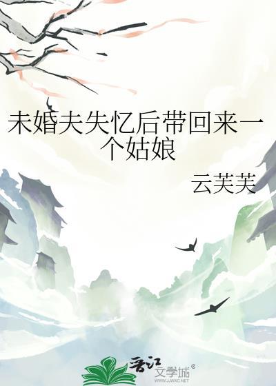未婚夫失忆后带回来一个姑娘好看吗