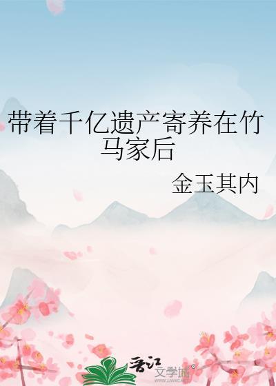 带着千亿遗产寄养在竹马家后资源