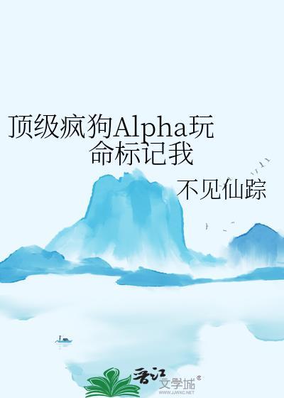 顶级疯狗Alpha玩命标记我 (作者不见仙踪)