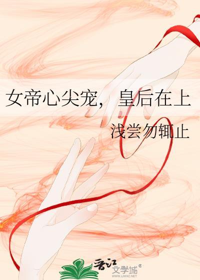 女帝心尖宠皇后在上免费全文