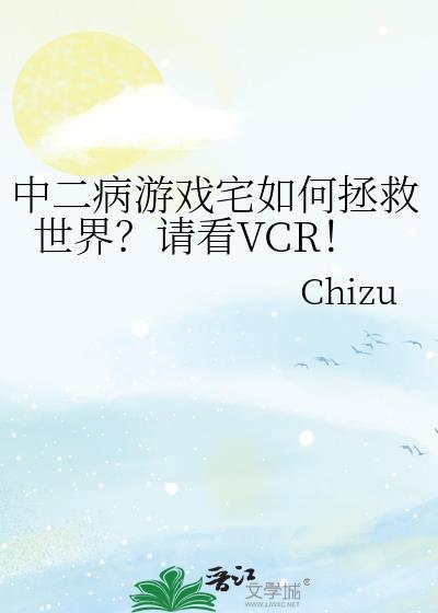 中二病游戏宅如何拯救世界?请看VCR!免费阅读