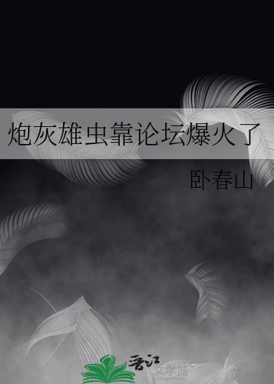 炮灰雄虫靠论坛火了免费阅读