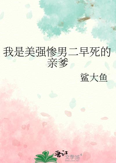 我是美强惨男二早死的亲爹作者鲨大鱼