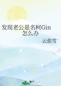 发现老公是名柯gin怎么办全文