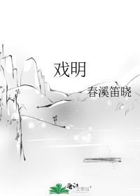 戏明春溪笛晓txt