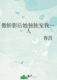 傲娇影后她独独宠我一人春溟