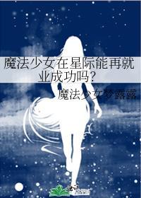 魔法少女在星际能再就业成功吗txt