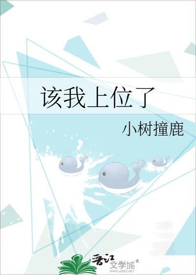 该我上位了by小树撞鹿最新章节更