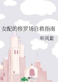 女配的修罗场自救指南笔趣阁