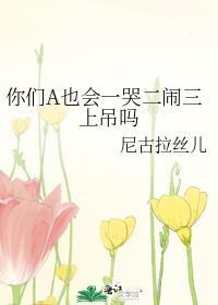 你们A也会一哭二闹三上吊吗笔趣阁
