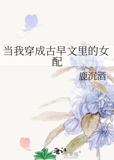 当我穿成古早文里的女配鹿沉酒番外