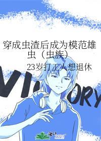 穿成虫渣后成为模范雄虫(虫族)作者23岁打工人想退休