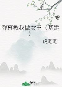 弹幕教我做女王(基建) 作者虎昭昭
