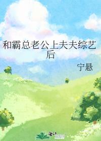 和霸总老公上夫夫综艺后作者宁悬百度