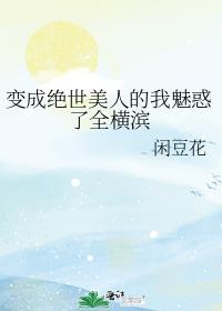 变成绝世美人的我魅惑了全横滨全文免费阅读