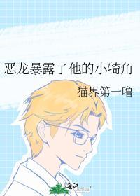 恶龙暴露了他的小犄角晋江