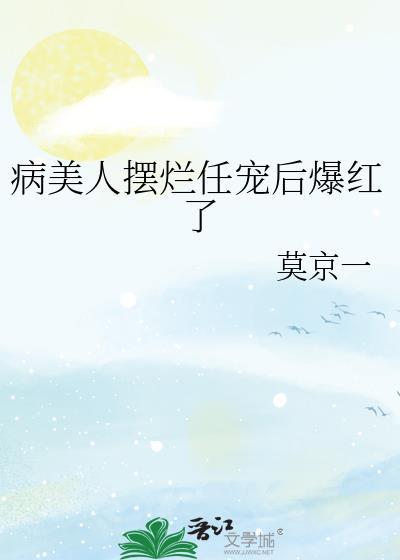 病美人摆烂任宠后爆红了笔趣阁txt