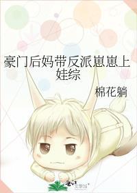 豪门后妈带反派崽崽上娃综棉花躺免