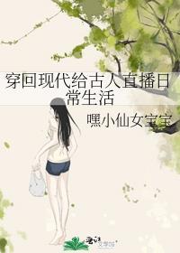 穿回现代给古人直播日常生活作者嘿小仙女宝宝