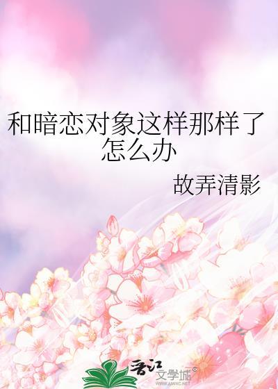 和暗恋对象这样那样了怎么办笔趣阁