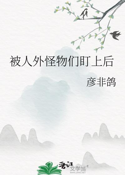 被人外怪物们盯上后免费阅读全文