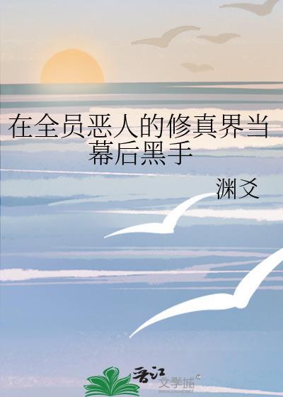 在全员恶人的修真界当幕后黑手男主是谁