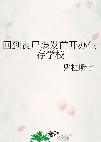 回到丧尸爆发前开办生存学校晋江