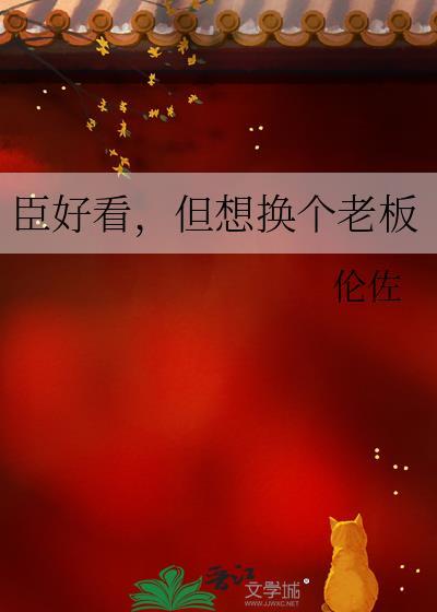 臣好看但想换个老板免费阅读