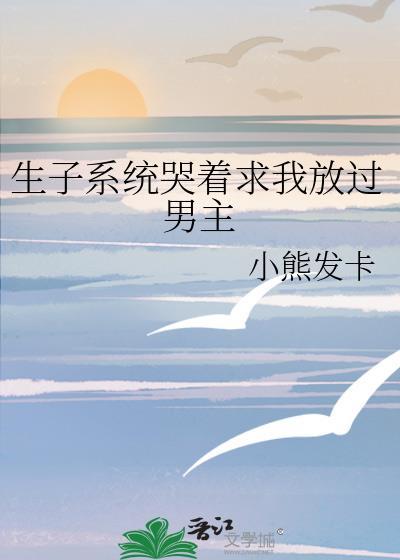 生子系统哭着求我放过男主免费阅读