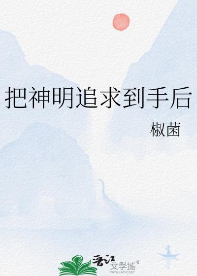 把神明追求到手后txt