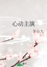 心动主演by半小九全文免费阅读